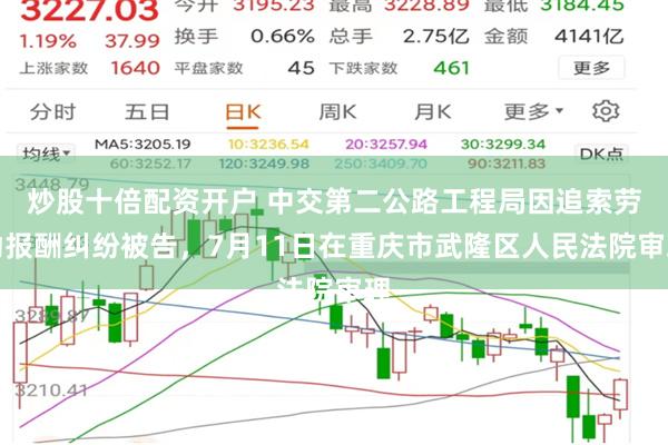 炒股十倍配资开户 中交第二公路工程局因追索劳动报酬纠纷被告，7月11日在重庆市武隆区人民法院审理