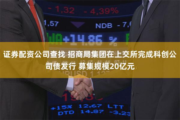 证券配资公司查找 招商局集团在上交所完成科创公司债发行 募集规模20亿元