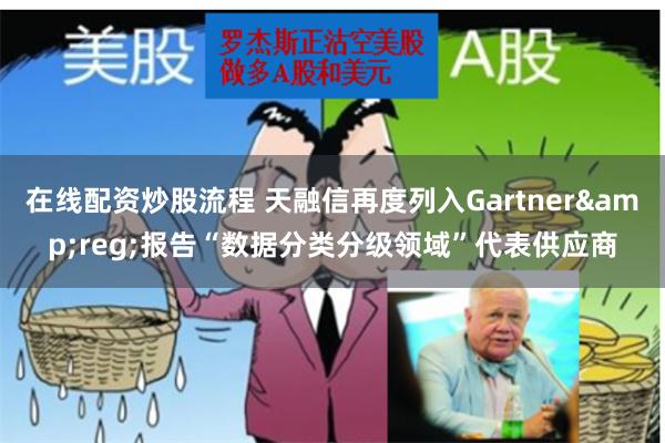 在线配资炒股流程 天融信再度列入Gartner&reg;报告“数据分类分级领域”代表供应商