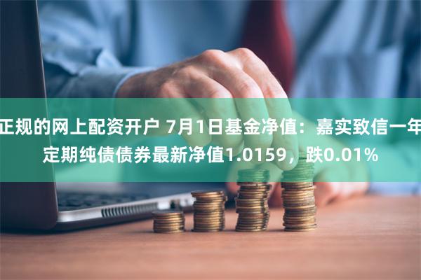 正规的网上配资开户 7月1日基金净值：嘉实致信一年定期纯债债券最新净值1.0159，跌0.01%