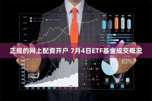 正规的网上配资开户 7月4日ETF基金成交概况