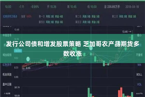 发行公司债和增发股票策略 芝加哥农产品期货多数收涨