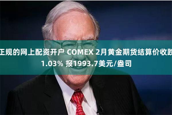 正规的网上配资开户 COMEX 2月黄金期货结算价收跌1.03% 报1993.7美元/盎司