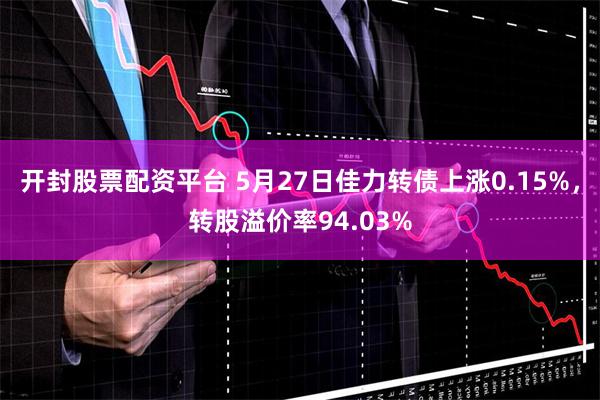 开封股票配资平台 5月27日佳力转债上涨0.15%，转股溢价率94.03%