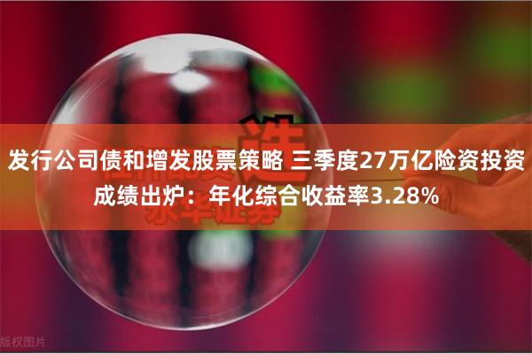 发行公司债和增发股票策略 三季度27万亿险资投资成绩出炉：年化综合收益率3.28%