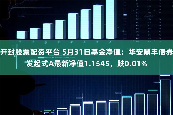 开封股票配资平台 5月31日基金净值：华安鼎丰债券发起式A最新净值1.1545，跌0.01%