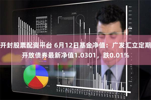 开封股票配资平台 6月12日基金净值：广发汇立定期开放债