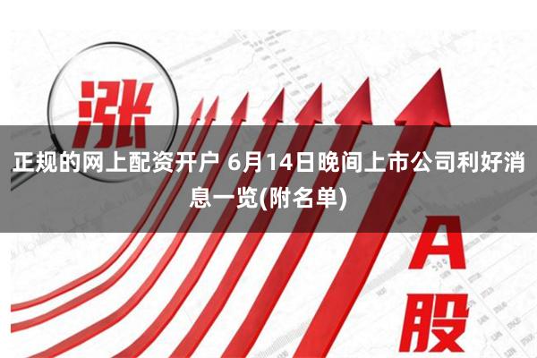 正规的网上配资开户 6月14日晚间上市公司利好消息一览(附名单)